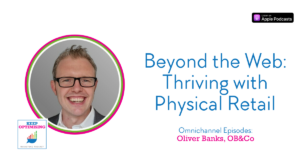 Omnichannel: Harnessing Physical Retail for eCommerce Success with Oliver Banks, OB&Co