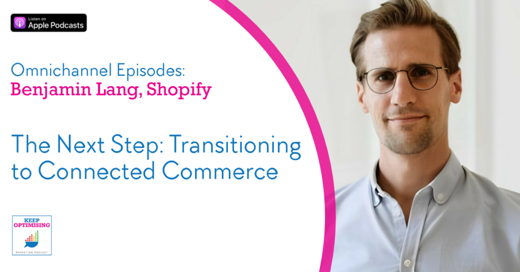 Omnichannel: Connected Commerce Strategies for Better Customer Journeys with Benjamin Lang, Shopify 